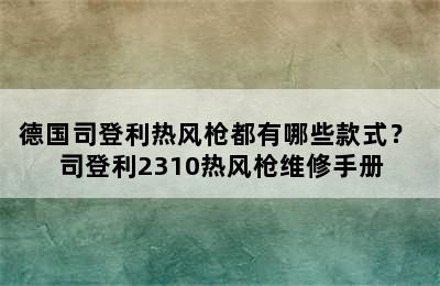 德国司登利热风枪都有哪些款式？ 司登利2310热风枪维修手册